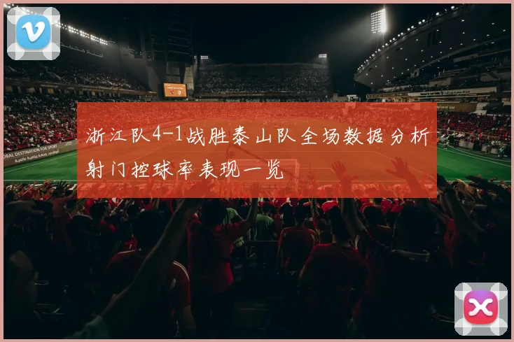 浙江队4-1战胜泰山队全场数据分析射门控球率表现一览