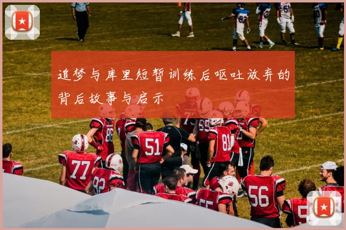 追梦与库里短暂训练后呕吐放弃的背后故事与启示