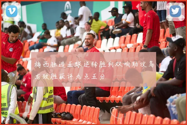 梅西独造五球逆转胜利双响助攻乌龙致胜获评九点五分