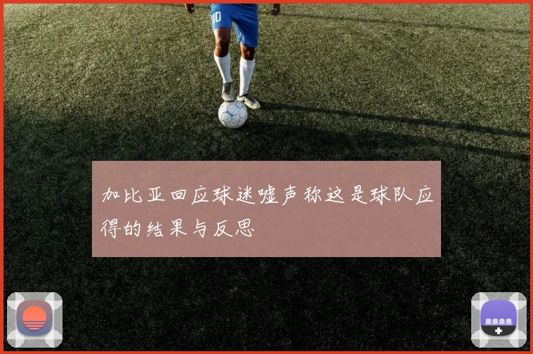 加比亚回应球迷嘘声称这是球队应得的结果与反思