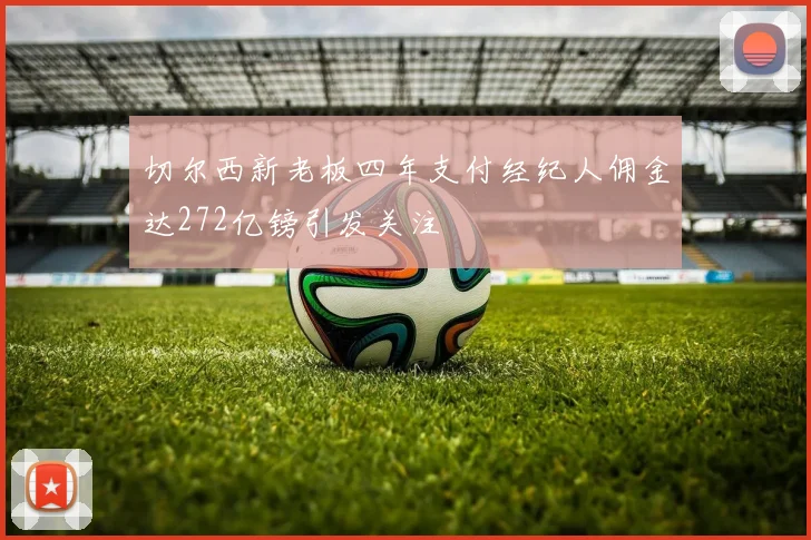 切尔西新老板四年支付经纪人佣金达272亿镑引发关注