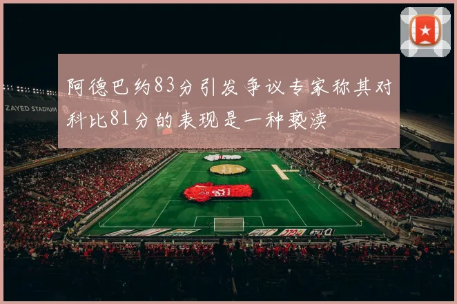 阿德巴约83分引发争议专家称其对科比81分的表现是一种亵渎