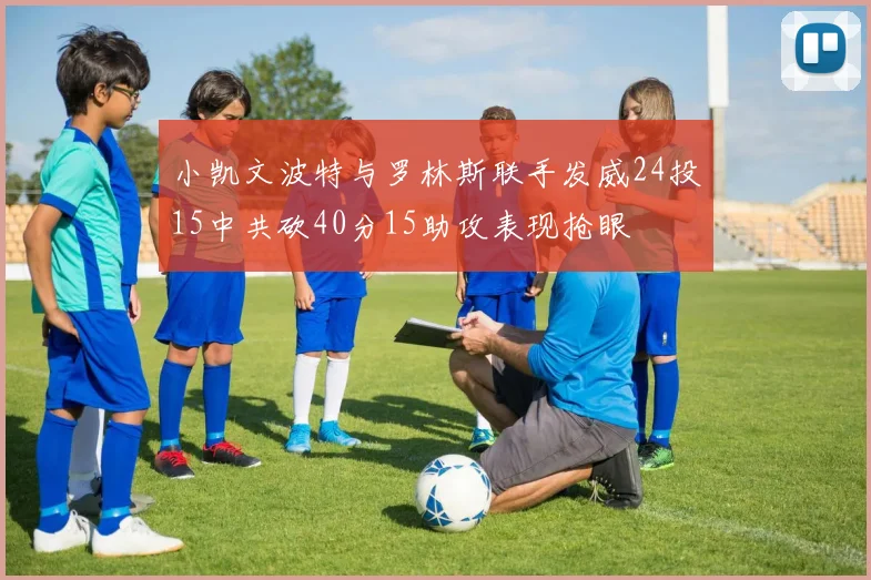 小凯文波特与罗林斯联手发威24投15中共砍40分15助攻表现抢眼