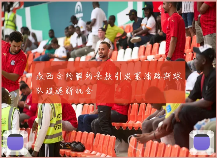 森西合约解约条款引发塞浦路斯球队追逐新机会