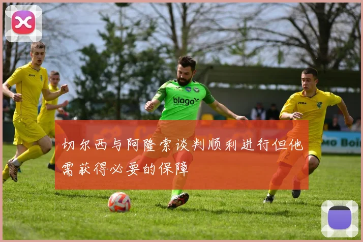 切尔西与阿隆索谈判顺利进行但他需获得必要的保障