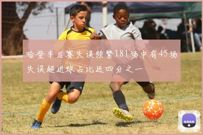 哈登季后赛失误频繁181场中有45场失误超进球占比近四分之一