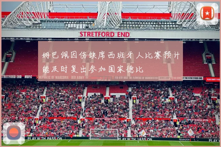姆巴佩因伤缺席西班牙人比赛预计能及时复出参加国家德比