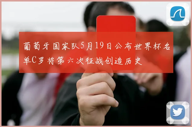 葡萄牙国家队5月19日公布世界杯名单C罗将第六次征战创造历史