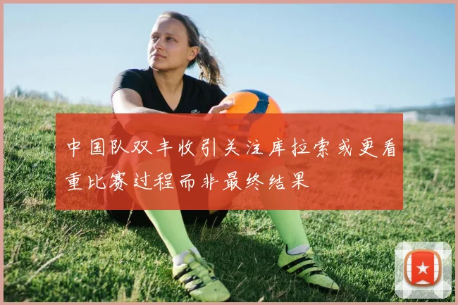 中国队双丰收引关注库拉索或更看重比赛过程而非最终结果