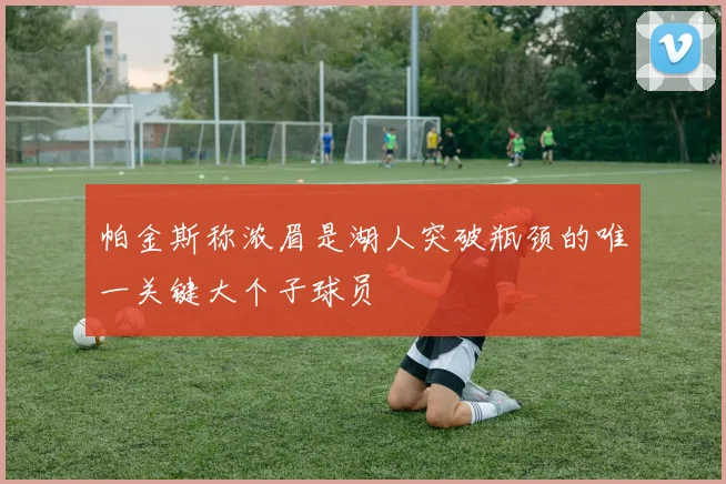 帕金斯称浓眉是湖人突破瓶颈的唯一关键大个子球员